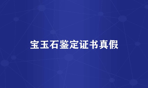 宝玉石鉴定证书真假