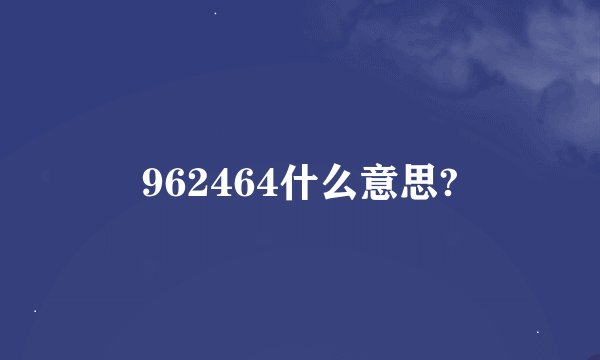 962464什么意思?