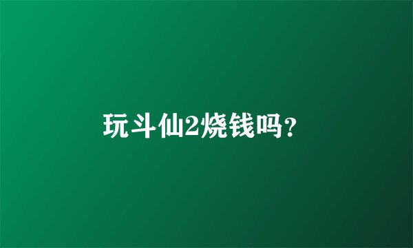玩斗仙2烧钱吗？