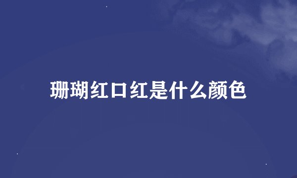 珊瑚红口红是什么颜色