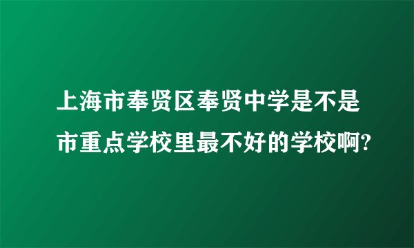 上海市奉贤区奉贤中学是不是市重点学校里最不好的学校啊?