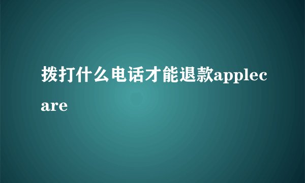 拨打什么电话才能退款applecare