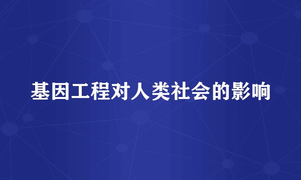 基因工程对人类社会的影响