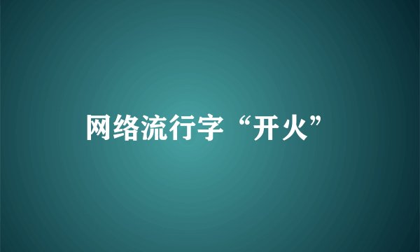 网络流行字“开火”