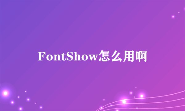 FontShow怎么用啊