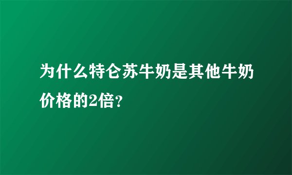 为什么特仑苏牛奶是其他牛奶价格的2倍？