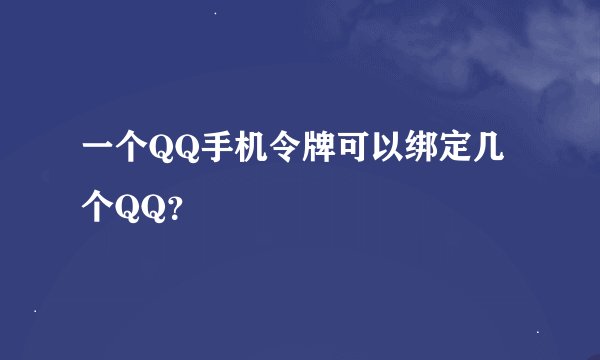 一个QQ手机令牌可以绑定几个QQ？