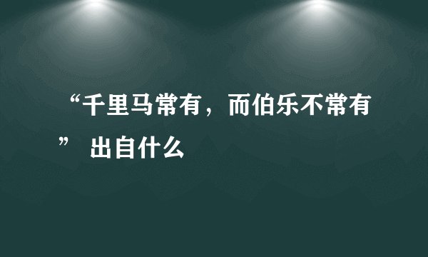 “千里马常有，而伯乐不常有” 出自什么