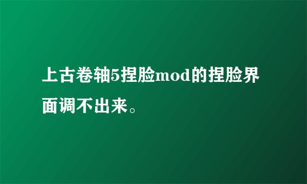 上古卷轴5捏脸mod的捏脸界面调不出来。