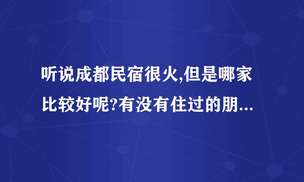听说成都民宿很火,但是哪家比较好呢?有没有住过的朋友推荐?