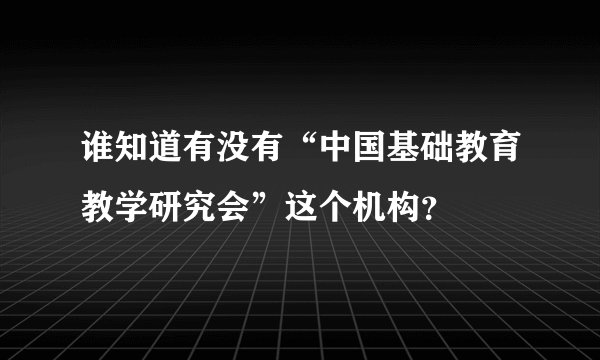 谁知道有没有“中国基础教育教学研究会”这个机构？