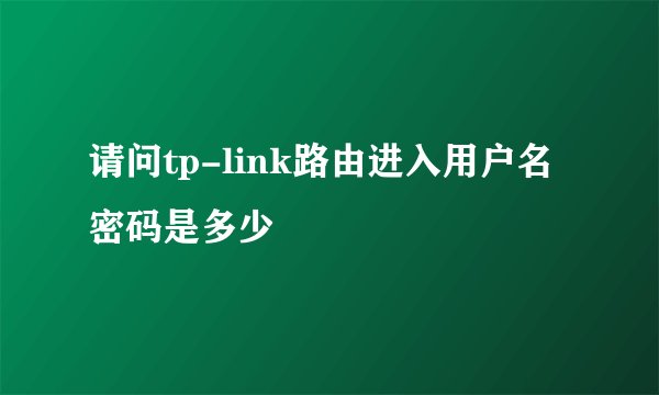 请问tp-link路由进入用户名密码是多少
