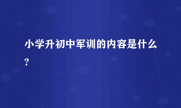 小学升初中军训的内容是什么?
