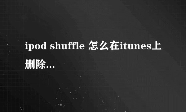 ipod shuffle 怎么在itunes上删除歌曲啊 点击了也没有删除的选项啊