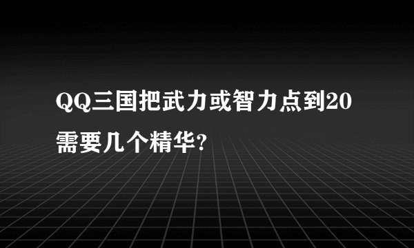 QQ三国把武力或智力点到20需要几个精华?