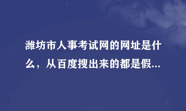 潍坊市人事考试网的网址是什么，从百度搜出来的都是假的，郁闷