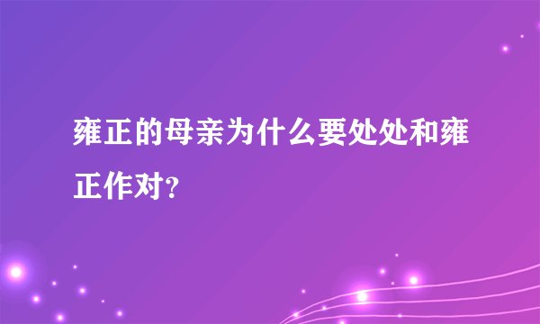 雍正的母亲为什么要处处和雍正作对？
