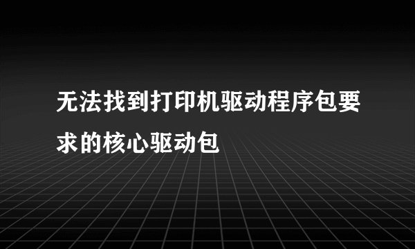 无法找到打印机驱动程序包要求的核心驱动包