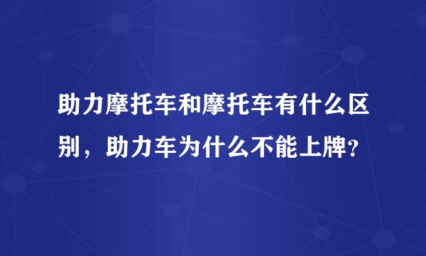 助力摩托车和摩托车有什么区别，助力车为什么不能上牌？