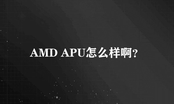 AMD APU怎么样啊？