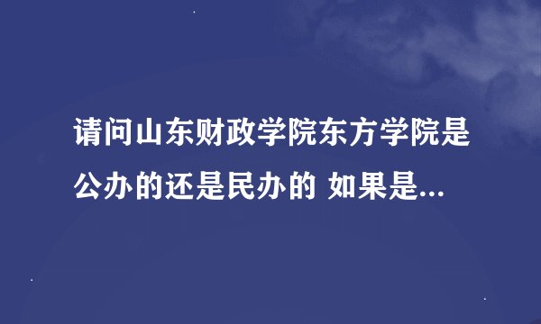 请问山东财政学院东方学院是公办的还是民办的 如果是民办的话 毕业证在以后找工作时 会不会受到歧视啊