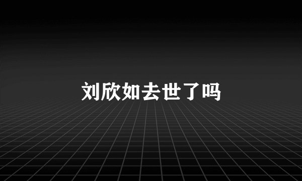 刘欣如去世了吗