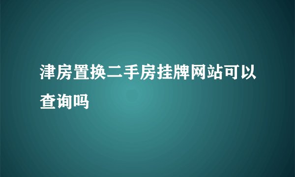 津房置换二手房挂牌网站可以查询吗