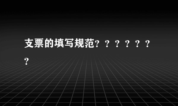支票的填写规范？？？？？？？