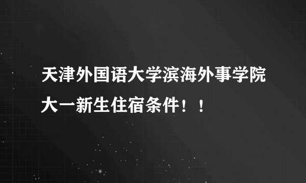 天津外国语大学滨海外事学院大一新生住宿条件！！