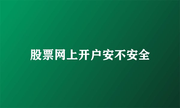 股票网上开户安不安全