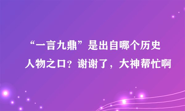 “一言九鼎”是出自哪个历史人物之口？谢谢了，大神帮忙啊