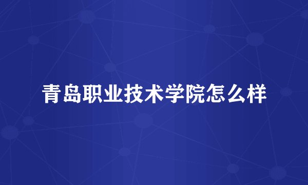 青岛职业技术学院怎么样