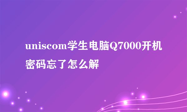 uniscom学生电脑Q7000开机密码忘了怎么解