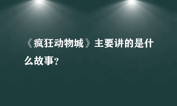 《疯狂动物城》主要讲的是什么故事？