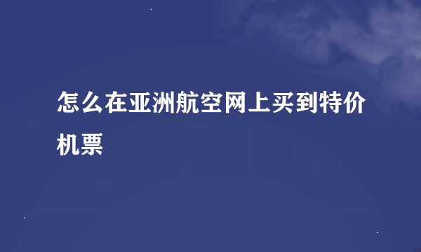怎么在亚洲航空网上买到特价机票