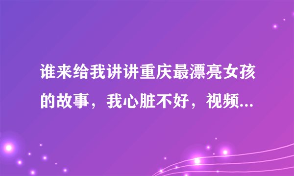 谁来给我讲讲重庆最漂亮女孩的故事，我心脏不好，视频就不看了，但我还很好奇