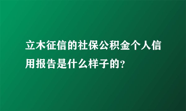 立木征信的社保公积金个人信用报告是什么样子的？