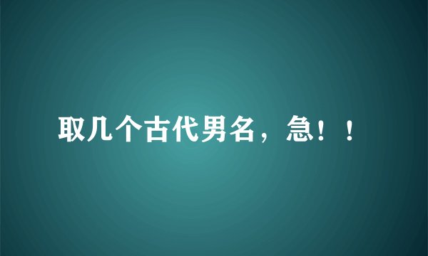 取几个古代男名，急！！