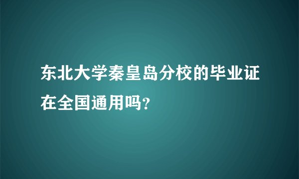 东北大学秦皇岛分校的毕业证在全国通用吗？