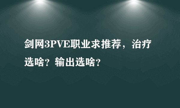 剑网3PVE职业求推荐，治疗选啥？输出选啥？