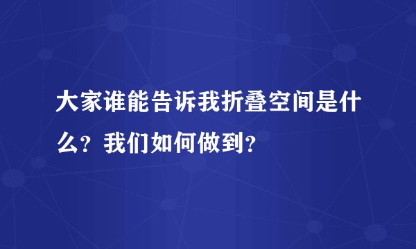 大家谁能告诉我折叠空间是什么？我们如何做到？