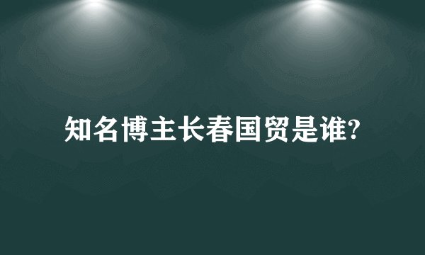 知名博主长春国贸是谁?