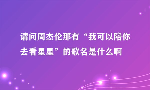 请问周杰伦那有“我可以陪你去看星星”的歌名是什么啊