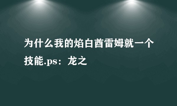 为什么我的焰白酋雷姆就一个技能.ps：龙之