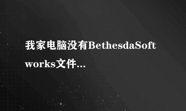 我家电脑没有BethesdaSoftworks文件夹 什么原因