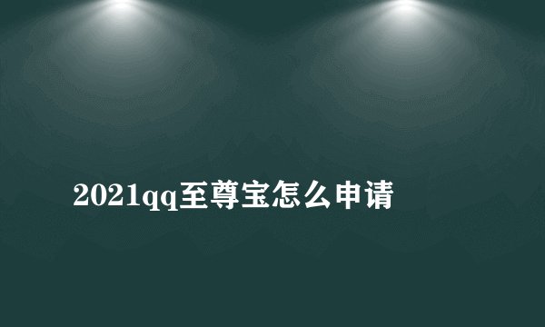 
2021qq至尊宝怎么申请

