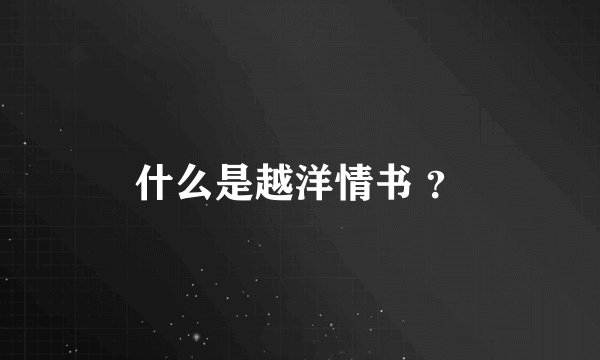 什么是越洋情书 ？