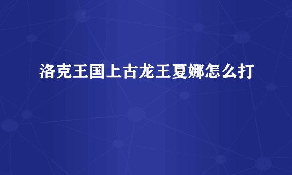 洛克王国上古龙王夏娜怎么打