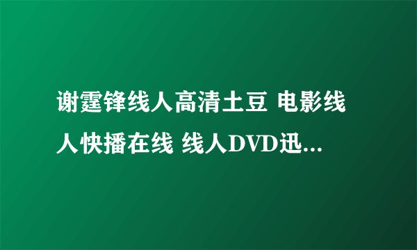 谢霆锋线人高清土豆 电影线人快播在线 线人DVD迅雷下载 线人全集 线人完整版 线人