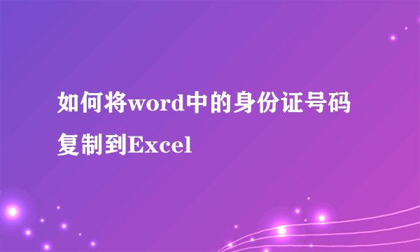 如何将word中的身份证号码复制到Excel